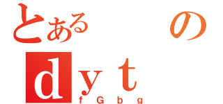 とあるのｄｙｔ（ｆＧｂｇ）