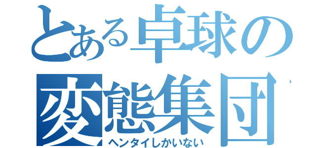 とある卓球の変態集団（ヘンタイしかいない）