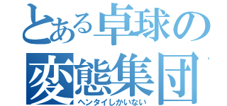 とある卓球の変態集団（ヘンタイしかいない）