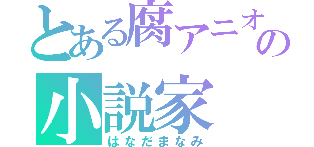 とある腐アニオタの小説家（はなだまなみ）