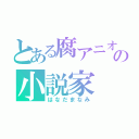 とある腐アニオタの小説家（はなだまなみ）