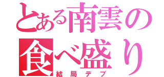 とある南雲の食べ盛り（結局デブ）