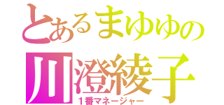 とあるまゆゆの川澄綾子（１番マネージャー）