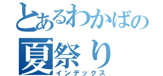 とあるわかばの夏祭り（インデックス）