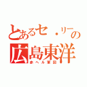 とあるセ・リーグの広島東洋鯉（赤ヘル軍団）