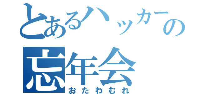 とあるハッカーの忘年会（おたわむれ）