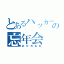 とあるハッカーの忘年会（おたわむれ）