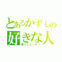 とあるかずしの好きな人（誰でしょーか？）