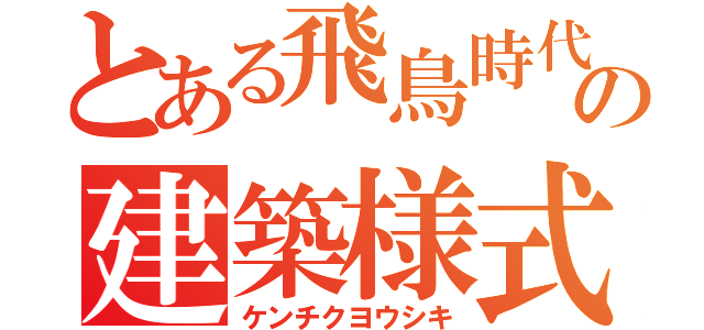 とある飛鳥時代の建築様式（ケンチクヨウシキ）