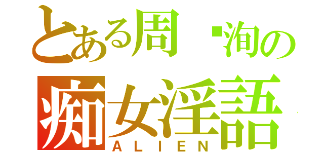 とある周鸿洵の痴女淫語（ＡＬＩＥＮ）