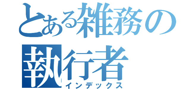 とある雑務の執行者（インデックス）