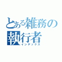 とある雑務の執行者（インデックス）