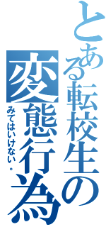 とある転校生の変態行為Ⅱ（みてはいけない。）