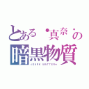 とある・真奈・の暗黒物質（☆ＤＡＲＫ ＭＡＴＴＥＲ★）