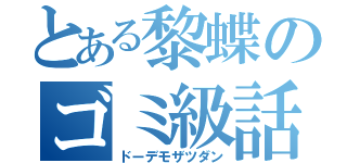 とある黎蝶のゴミ級話（ドーデモザツダン）