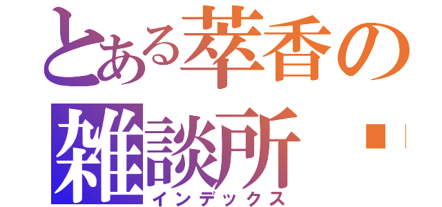 とある萃香の雑談所Ⅻ（インデックス）