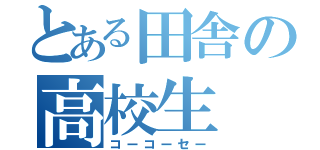 とある田舎の高校生（コーコーセー）