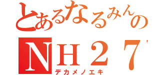 とあるなるみんのＮＨ２７（デカメノエキ）