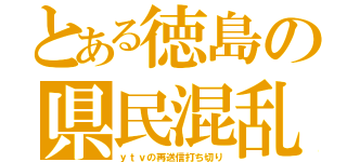 とある徳島の県民混乱（ｙｔｖの再送信打ち切り）