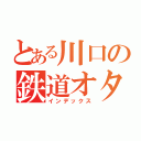 とある川口の鉄道オタ（インデックス）