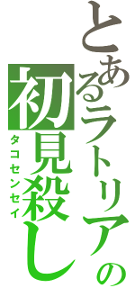 とあるラトリアの初見殺し（タコセンセイ）