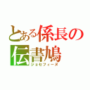 とある係長の伝書鳩（ジョセフィーヌ）