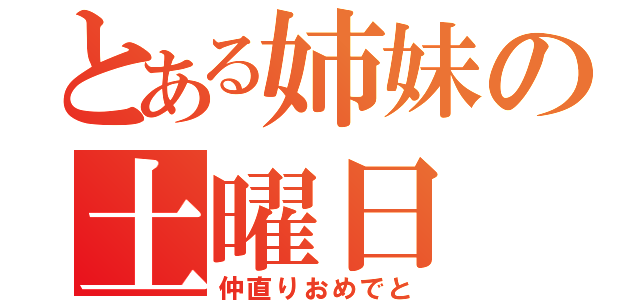 とある姉妹の土曜日（仲直りおめでと）