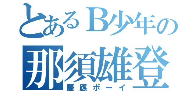 とあるＢ少年の那須雄登（慶應ボーイ）