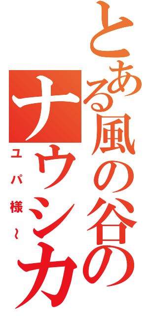 とある風の谷のナウシカ（ユパ様～）