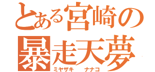 とある宮崎の暴走天夢（ミヤザキ  ナナコ）