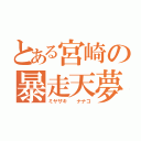 とある宮崎の暴走天夢（ミヤザキ  ナナコ）