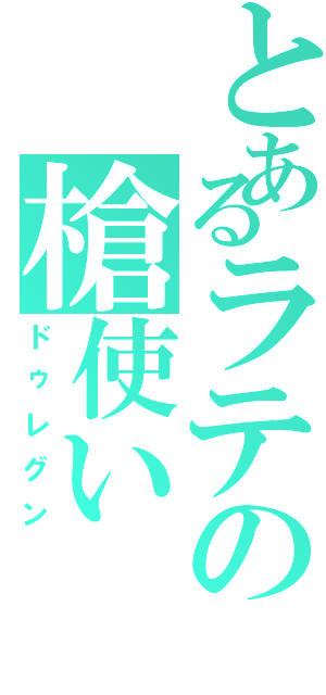 とあるラテの槍使い（ドゥレグン）