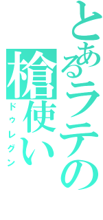 とあるラテの槍使い（ドゥレグン）