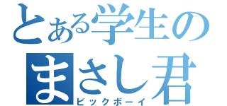 とある学生のまさし君（ビックボーイ）