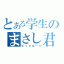 とある学生のまさし君（ビックボーイ）