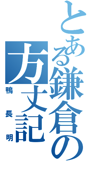 とある鎌倉の方丈記（鴨長明）