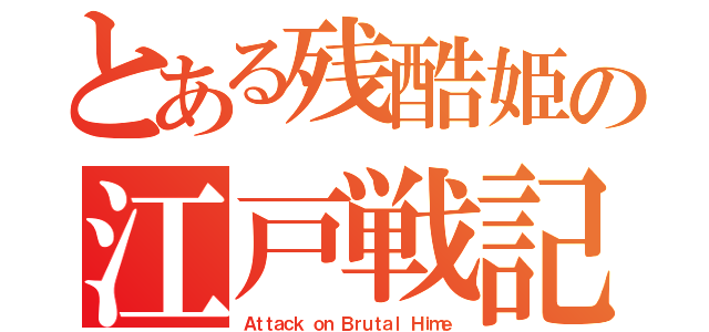 とある残酷姫の江戸戦記（Ａｔｔａｃｋ ｏｎ Ｂｒｕｔａｌ Ｈｉｍｅ）