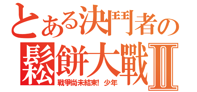 とある決鬥者の鬆餅大戰Ⅱ（戰爭尚未結束！少年）