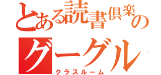 とある読書倶楽部のグーグル（クラスルーム）