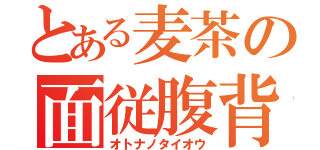 とある麦茶の面従腹背（オトナノタイオウ）