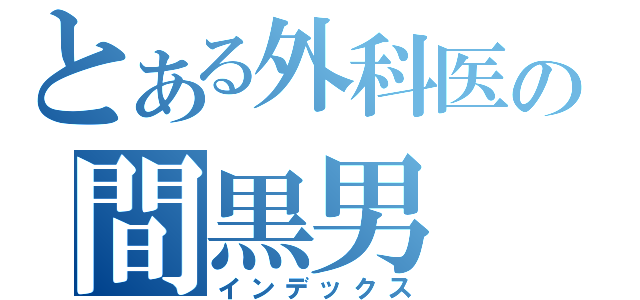 とある外科医の間黒男（インデックス）