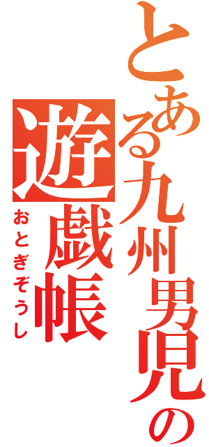 とある九州男児の遊戯帳（おとぎぞうし）