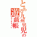 とある九州男児の遊戯帳（おとぎぞうし）