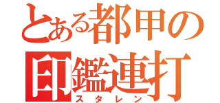 とある都甲の印鑑連打（スタレン）