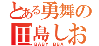 とある勇舞の田島しおん（ＢＡＢＹ ＢＢＡ）