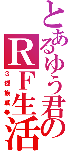 とあるゆう君のＲＦ生活Ⅱ（３種族戦争）