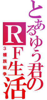 とあるゆう君のＲＦ生活Ⅱ（３種族戦争）