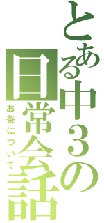 とある中３の日常会話（お茶について）