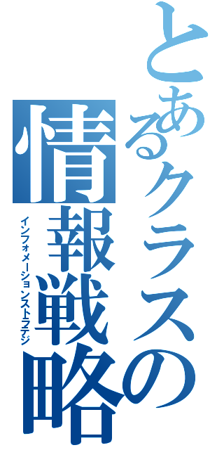 とあるクラスの情報戦略（インフォメーションストラテジ）