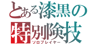 とある漆黒の特別険技（ソロプレイヤー）